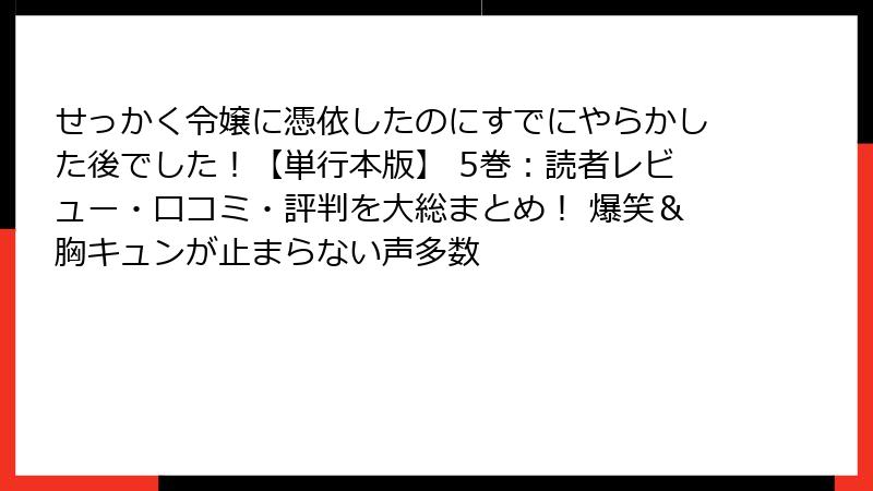 せっかく令嬢に憑依したのにすでにやらかした後でした!【単行本版】 5巻:読者レビュー・口コミ・評判を大総まとめ! 爆笑&胸キュンが止まらない声多数
