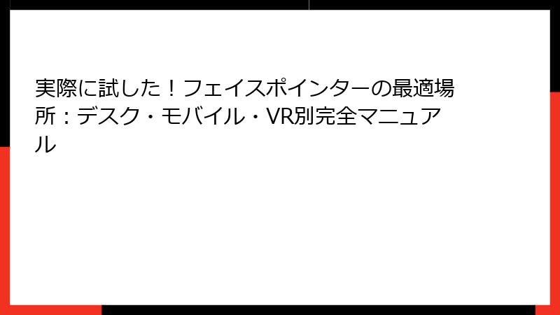 実際に試した！フェイスポインターの最適場所：デスク・モバイル・VR別完全マニュアル
