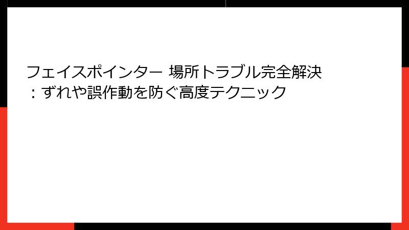 フェイスポインター 場所トラブル完全解決：ずれや誤作動を防ぐ高度テクニック
