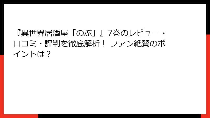 『異世界居酒屋「のぶ」』7巻のレビュー・口コミ・評判を徹底解析！ ファン絶賛のポイントは？