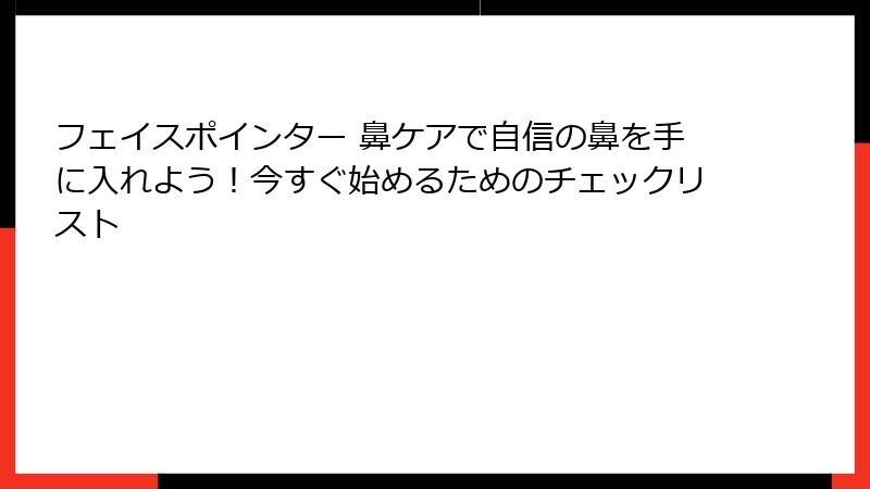 フェイスポインター 鼻ケアで自信の鼻を手に入れよう！今すぐ始めるためのチェックリスト
