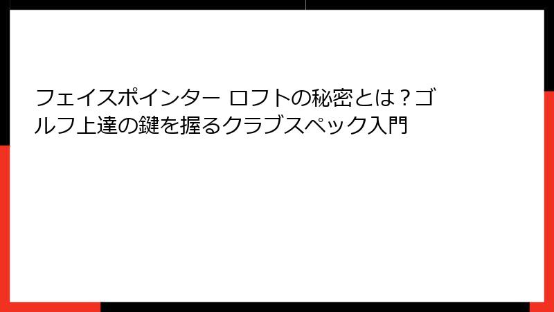 フェイスポインター ロフトの秘密とは？ゴルフ上達の鍵を握るクラブスペック入門