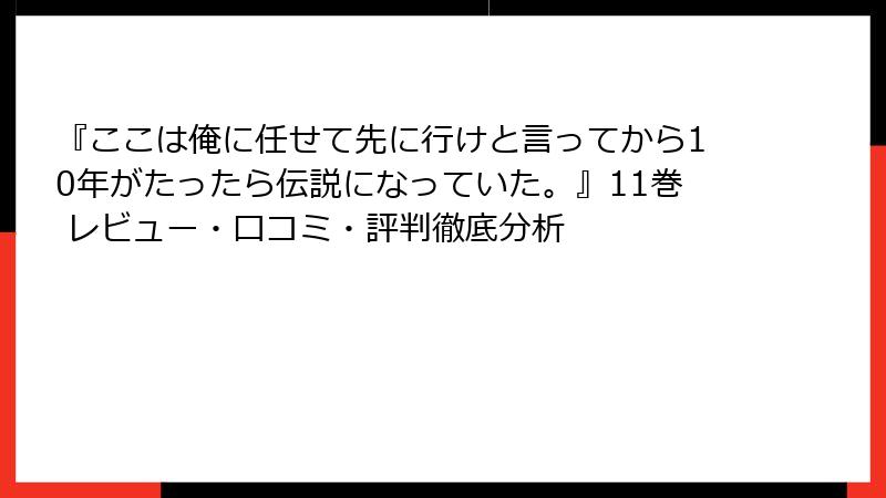 『ここは俺に任せて先に行けと言ってから10年がたったら伝説になっていた。』11巻 レビュー・口コミ・評判徹底分析
