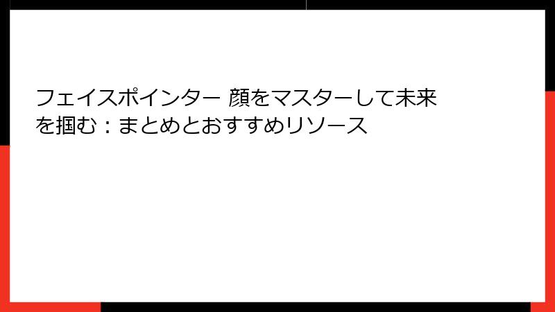 フェイスポインター 顔をマスターして未来を掴む：まとめとおすすめリソース