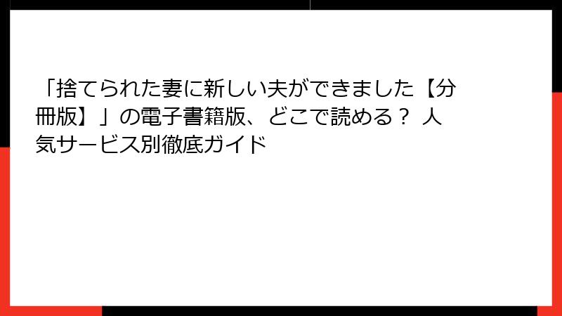 「捨てられた妻に新しい夫ができました【分冊版】」の電子書籍版、どこで読める? 人気サービス別徹底ガイド