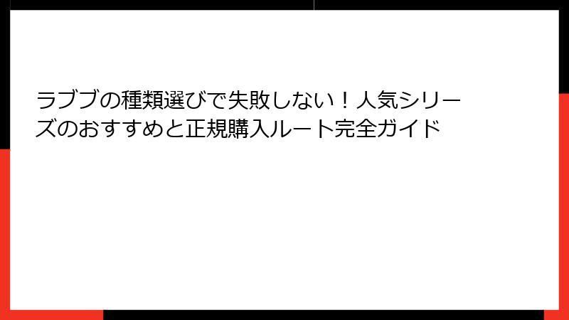 ラブブの種類選びで失敗しない!人気シリーズのおすすめと正規購入ルート完全ガイド