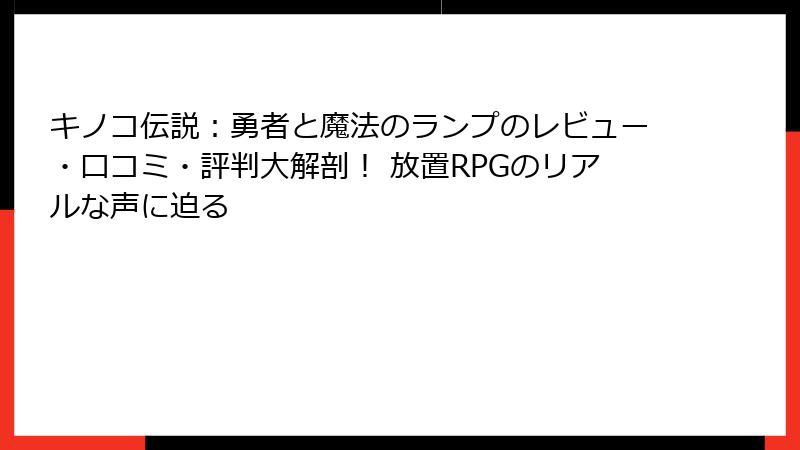 キノコ伝説：勇者と魔法のランプのレビュー・口コミ・評判大解剖！ 放置RPGのリアルな声に迫る