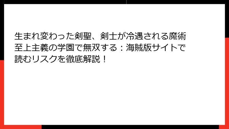 生まれ変わった剣聖、剣士が冷遇される魔術至上主義の学園で無双する:海賊版サイトで読むリスクを徹底解説!