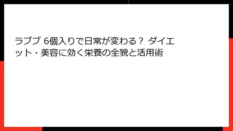 ラブブ 6個入りで日常が変わる？ ダイエット・美容に効く栄養の全貌と活用術