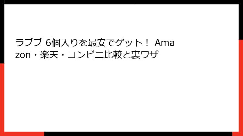 ラブブ 6個入りを最安でゲット！ Amazon・楽天・コンビニ比較と裏ワザ