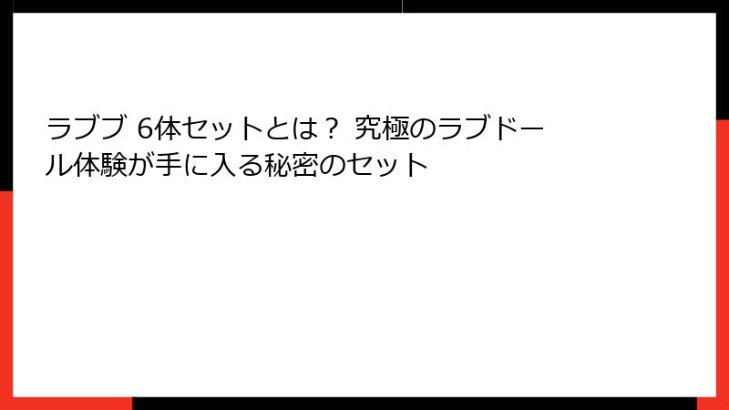 ラブブ 6体セットとは？ 究極のラブドール体験が手に入る秘密のセット