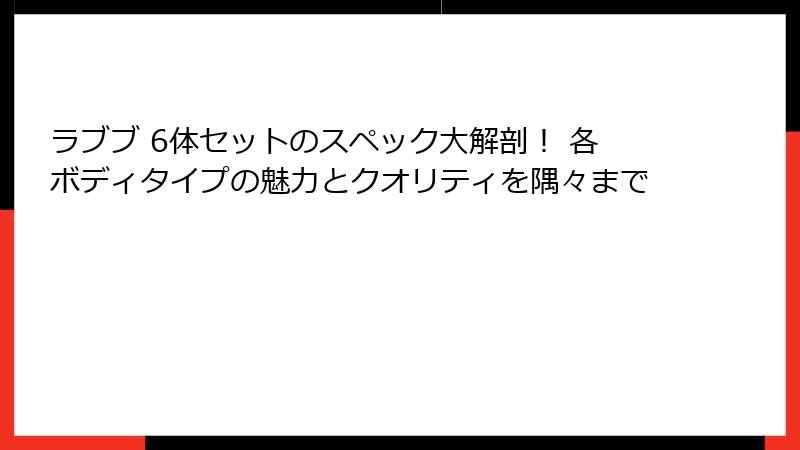 ラブブ 6体セットのスペック大解剖！ 各ボディタイプの魅力とクオリティを隅々まで