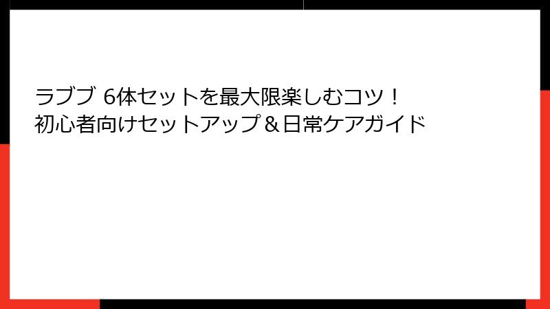 ラブブ 6体セットを最大限楽しむコツ！ 初心者向けセットアップ＆日常ケアガイド