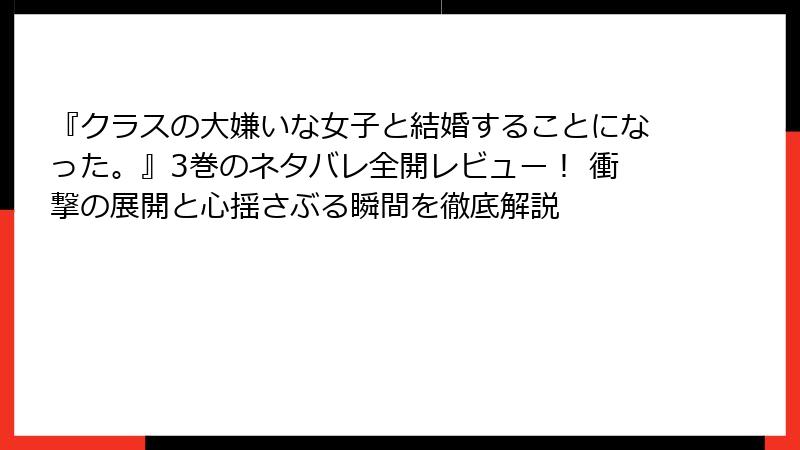 『クラスの大嫌いな女子と結婚することになった。』3巻のネタバレ全開レビュー！ 衝撃の展開と心揺さぶる瞬間を徹底解説