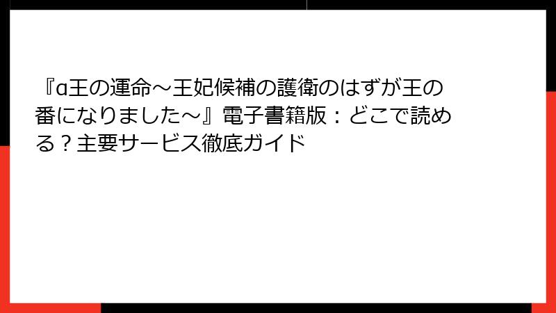 『α王の運命～王妃候補の護衛のはずが王の番になりました～』電子書籍版：どこで読める？主要サービス徹底ガイド