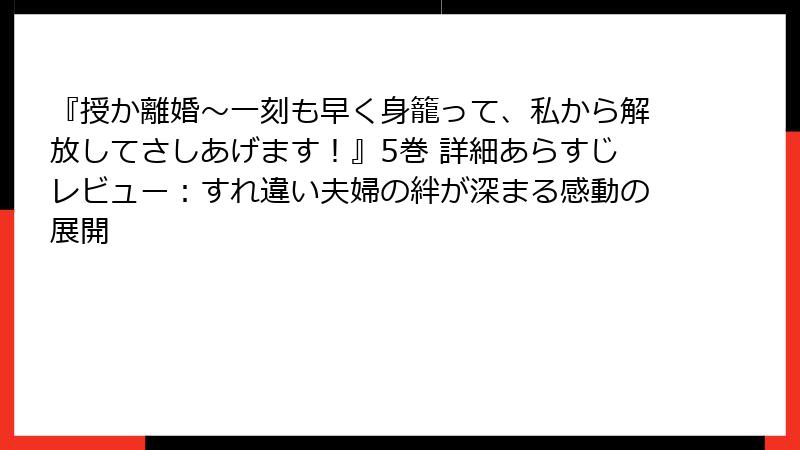 『授か離婚～一刻も早く身籠って、私から解放してさしあげます！』5巻 詳細あらすじレビュー：すれ違い夫婦の絆が深まる感動の展開