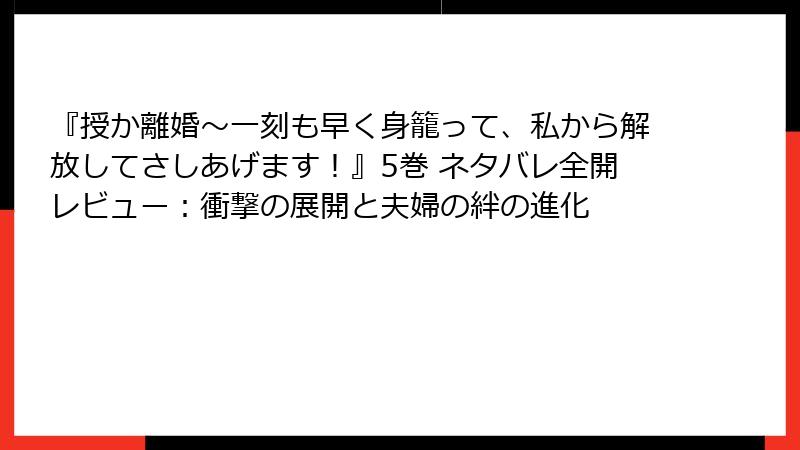 『授か離婚～一刻も早く身籠って、私から解放してさしあげます！』5巻 ネタバレ全開レビュー：衝撃の展開と夫婦の絆の進化