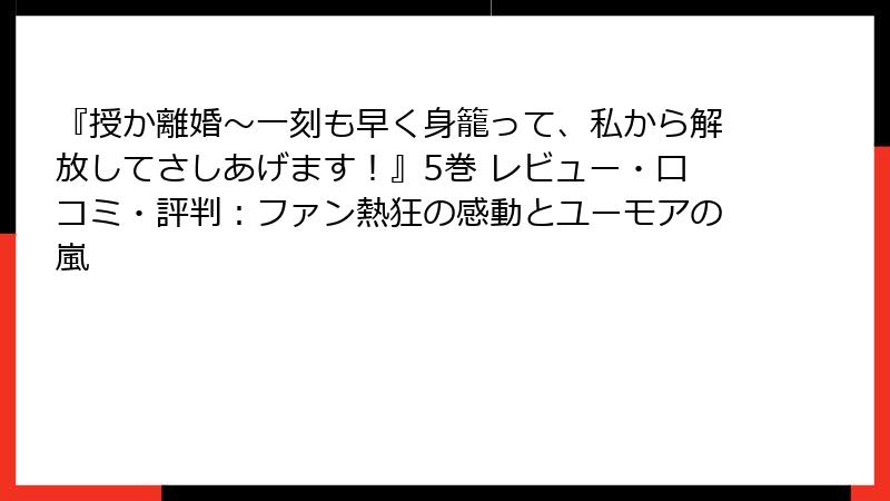 『授か離婚～一刻も早く身籠って、私から解放してさしあげます！』5巻 レビュー・口コミ・評判：ファン熱狂の感動とユーモアの嵐