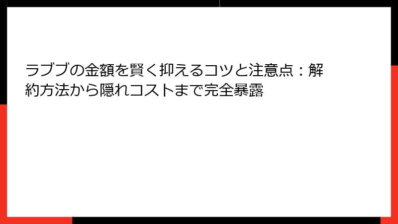 ラブブの金額を賢く抑えるコツと注意点：解約方法から隠れコストまで完全暴露