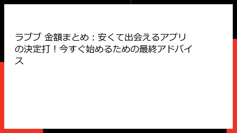 ラブブ 金額まとめ：安くて出会えるアプリの決定打！今すぐ始めるための最終アドバイス
