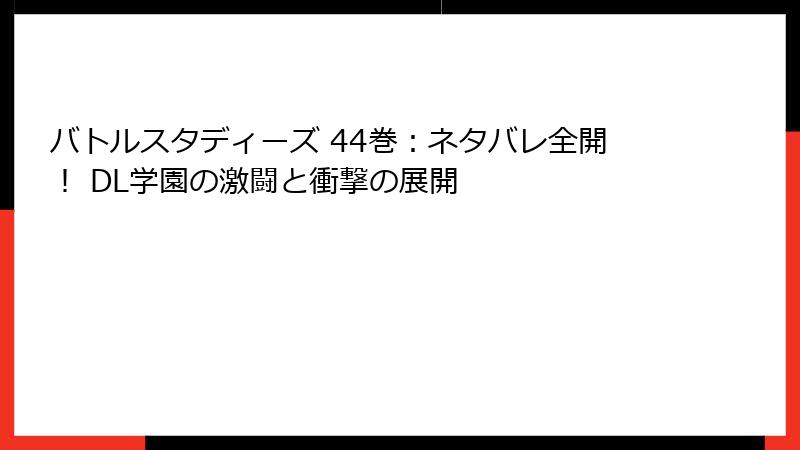 バトルスタディーズ 44巻：ネタバレ全開！ DL学園の激闘と衝撃の展開