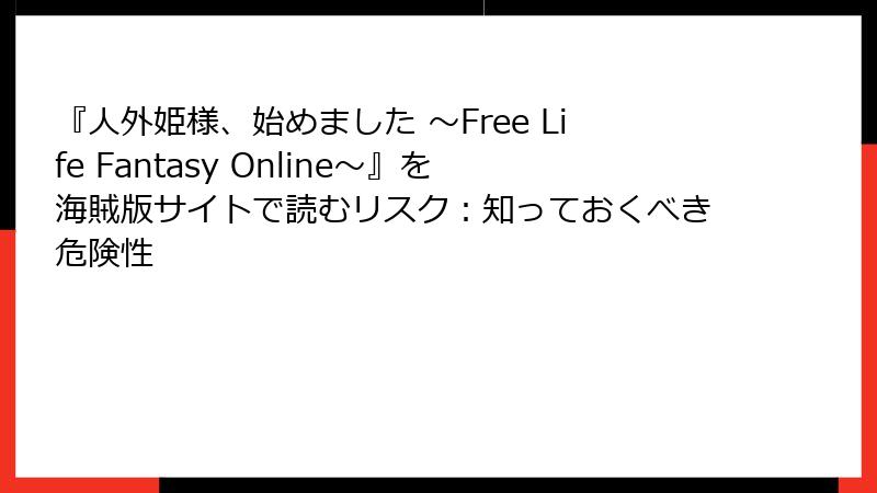 『人外姫様、始めました ～Free Life Fantasy Online～』を海賊版サイトで読むリスク：知っておくべき危険性