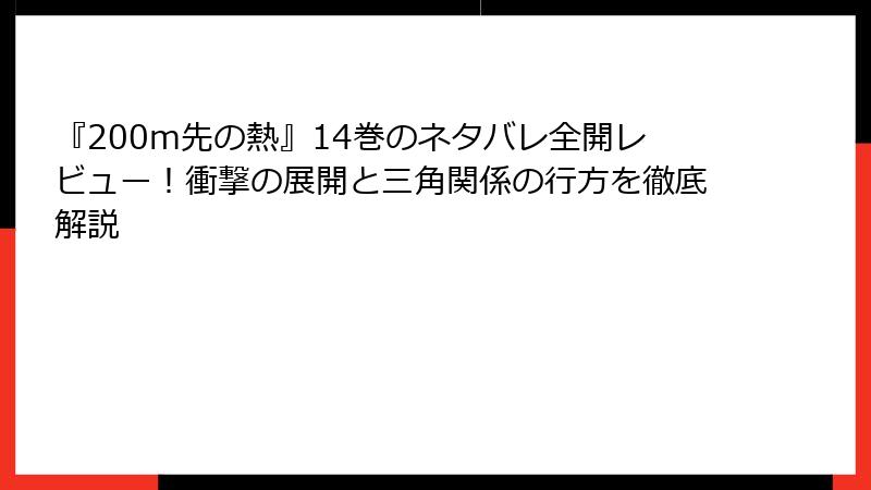 『200m先の熱』14巻のネタバレ全開レビュー！衝撃の展開と三角関係の行方を徹底解説
