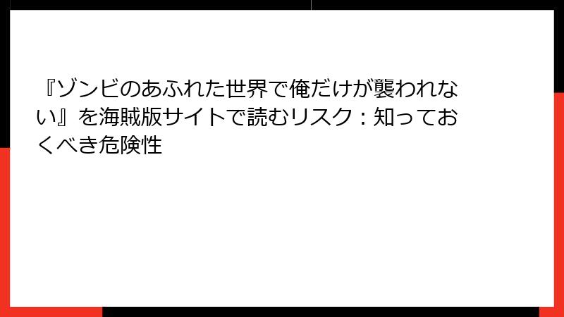 『ゾンビのあふれた世界で俺だけが襲われない』を海賊版サイトで読むリスク：知っておくべき危険性