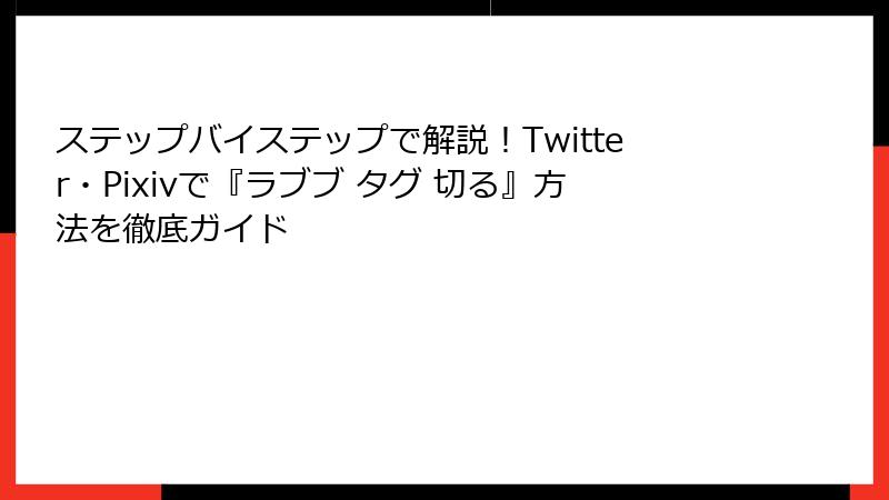 ステップバイステップで解説！Twitter・Pixivで『ラブブ タグ 切る』方法を徹底ガイド