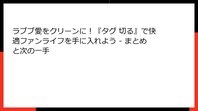 ラブブ愛をクリーンに！『タグ 切る』で快適ファンライフを手に入れよう - まとめと次の一手