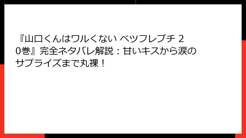 『山口くんはワルくない ベツフレプチ 20巻』完全ネタバレ解説:甘いキスから涙のサプライズまで丸裸!