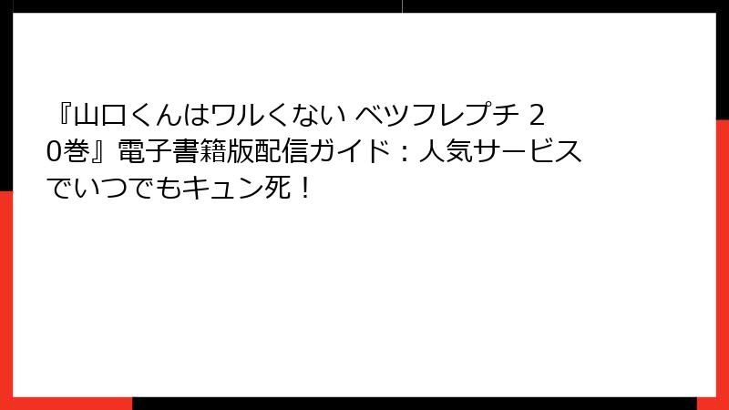『山口くんはワルくない ベツフレプチ 20巻』電子書籍版配信ガイド:人気サービスでいつでもキュン死!