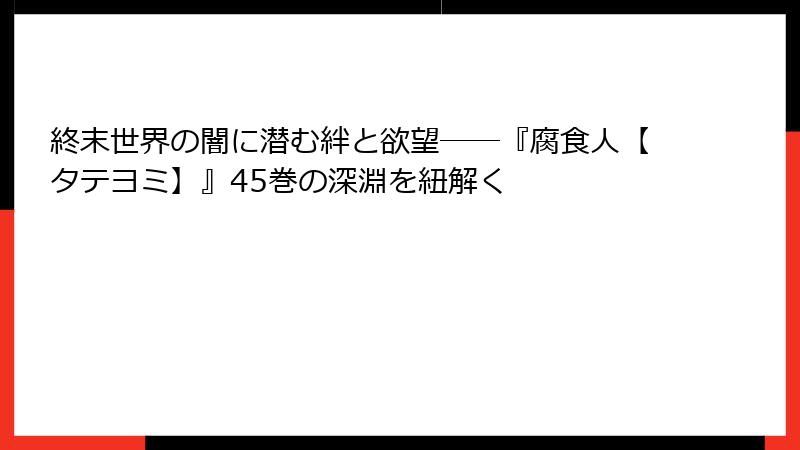 終末世界の闇に潜む絆と欲望――『腐食人【タテヨミ】』45巻の深淵を紐解く