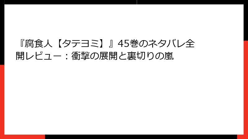 『腐食人【タテヨミ】』45巻のネタバレ全開レビュー：衝撃の展開と裏切りの嵐