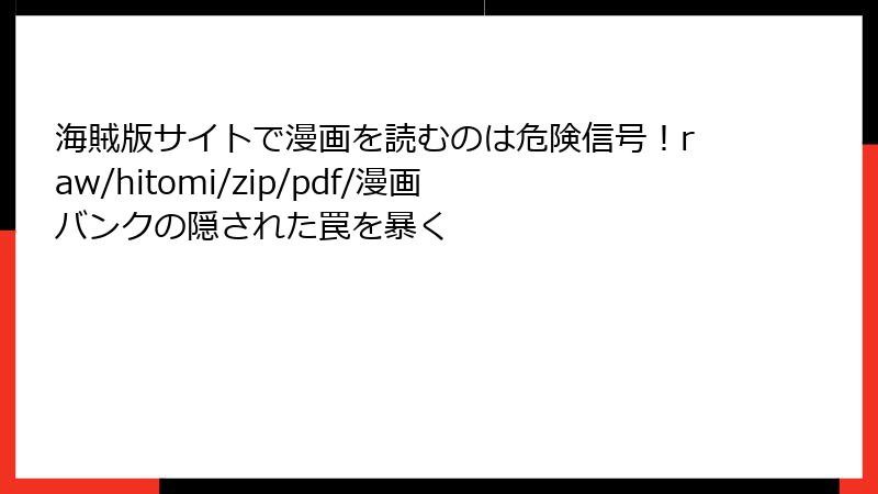 海賊版サイトで漫画を読むのは危険信号！raw/hitomi/zip/pdf/漫画バンクの隠された罠を暴く