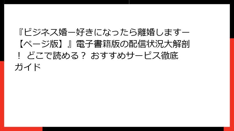 『ビジネス婚ー好きになったら離婚しますー【ページ版】』電子書籍版の配信状況大解剖！ どこで読める？ おすすめサービス徹底ガイド