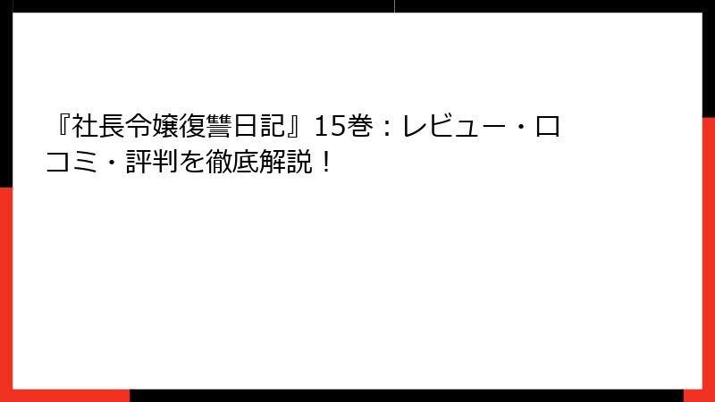 『社長令嬢復讐日記』15巻：レビュー・口コミ・評判を徹底解説！