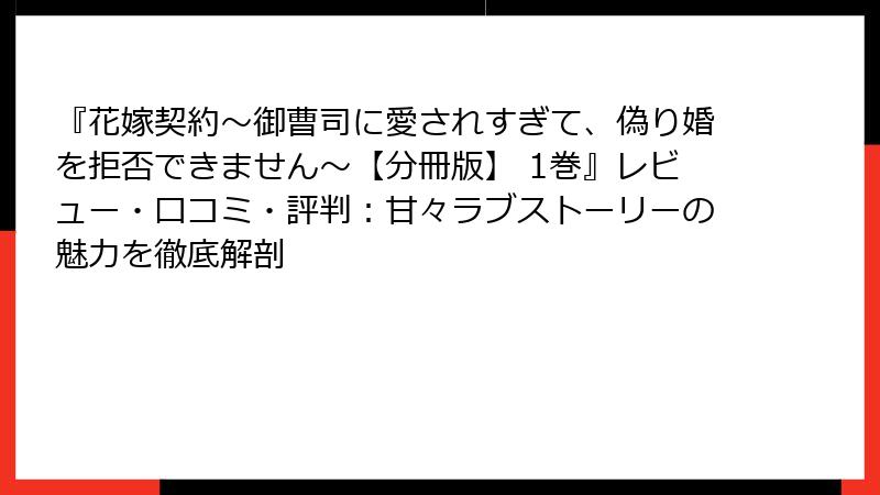 『花嫁契約～御曹司に愛されすぎて、偽り婚を拒否できません～【分冊版】 1巻』レビュー・口コミ・評判：甘々ラブストーリーの魅力を徹底解剖