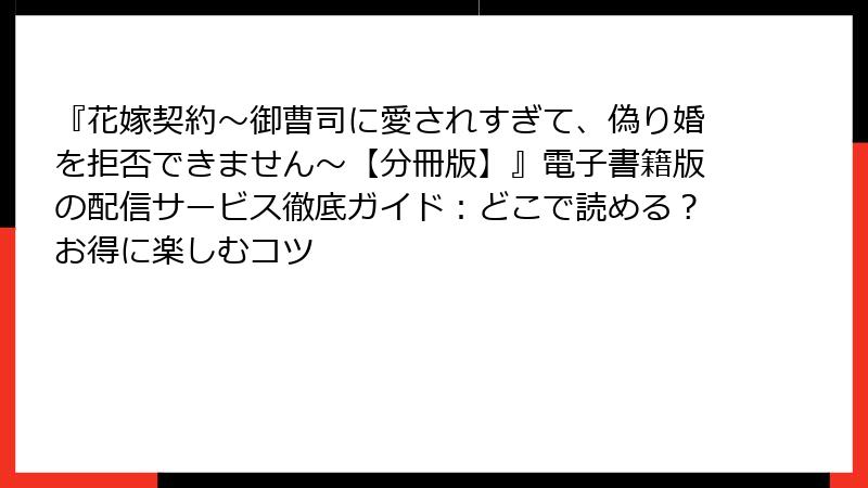 『花嫁契約～御曹司に愛されすぎて、偽り婚を拒否できません～【分冊版】』電子書籍版の配信サービス徹底ガイド：どこで読める？お得に楽しむコツ