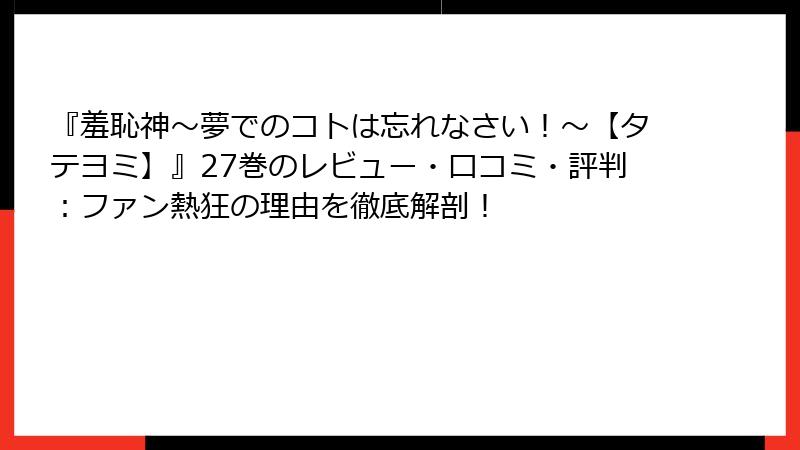 『羞恥神~夢でのコトは忘れなさい!~【タテヨミ】』27巻のレビュー・口コミ・評判:ファン熱狂の理由を徹底解剖!