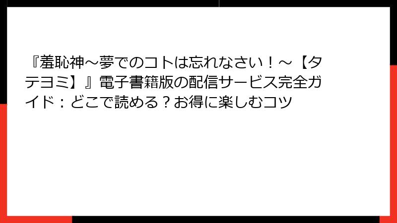 『羞恥神~夢でのコトは忘れなさい!~【タテヨミ】』電子書籍版の配信サービス完全ガイド:どこで読める?お得に楽しむコツ