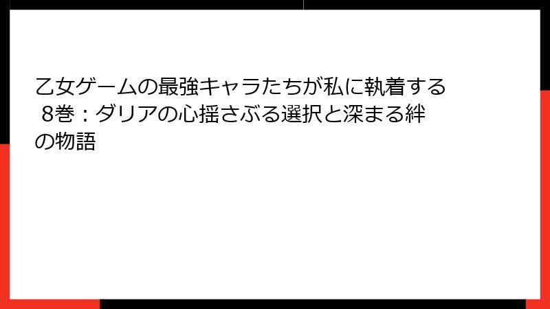 乙女ゲームの最強キャラたちが私に執着する 8巻：ダリアの心揺さぶる選択と深まる絆の物語