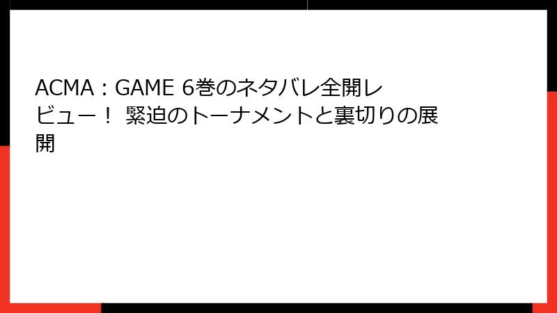 ACMA：GAME 6巻のネタバレ全開レビュー！ 緊迫のトーナメントと裏切りの展開