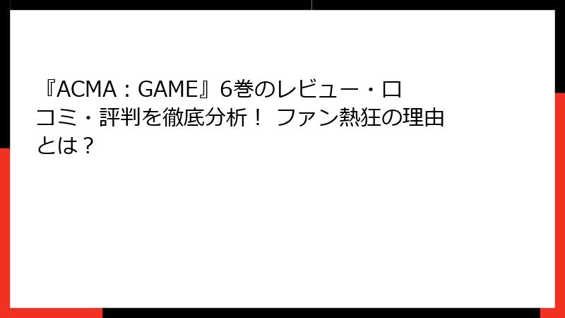 『ACMA：GAME』6巻のレビュー・口コミ・評判を徹底分析！ ファン熱狂の理由とは？