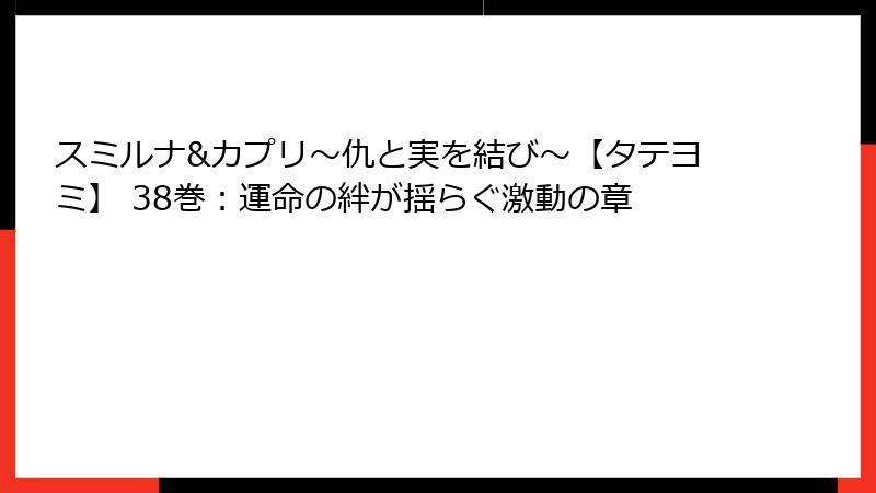 スミルナ&カプリ～仇と実を結び～【タテヨミ】 38巻：運命の絆が揺らぐ激動の章
