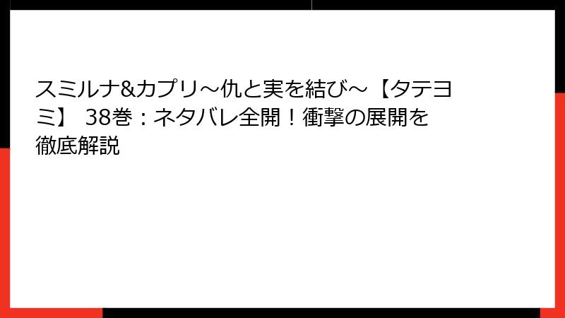 スミルナ&カプリ～仇と実を結び～【タテヨミ】 38巻：ネタバレ全開！衝撃の展開を徹底解説