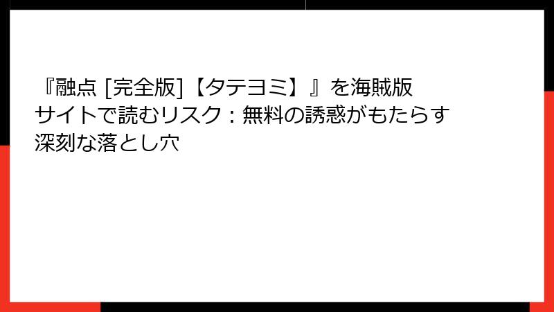 『融点 [完全版]【タテヨミ】』を海賊版サイトで読むリスク：無料の誘惑がもたらす深刻な落とし穴