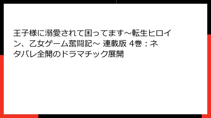 王子様に溺愛されて困ってます～転生ヒロイン、乙女ゲーム奮闘記～ 連載版 4巻：ネタバレ全開のドラマチック展開