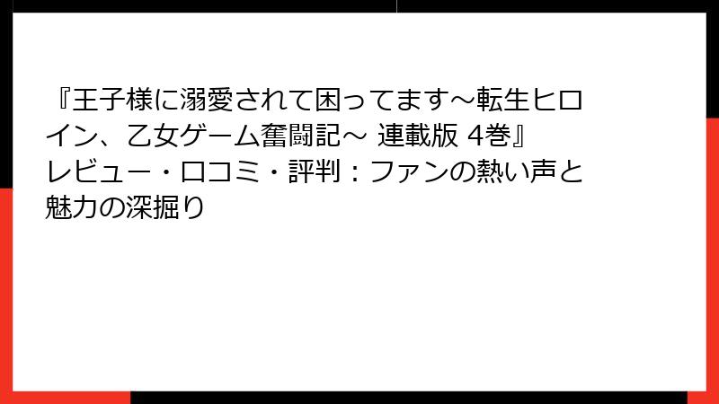 『王子様に溺愛されて困ってます～転生ヒロイン、乙女ゲーム奮闘記～ 連載版 4巻』レビュー・口コミ・評判：ファンの熱い声と魅力の深掘り