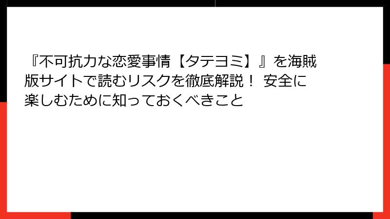 『不可抗力な恋愛事情【タテヨミ】』を海賊版サイトで読むリスクを徹底解説！ 安全に楽しむために知っておくべきこと